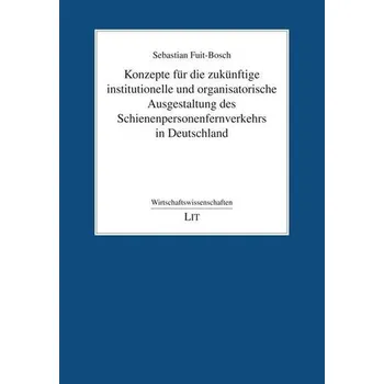 Konzepte für die zukünftige institutionelle und organisatorische Ausgestaltung des Schienenpersonenfernverkehrs in Deutschland - Fuit-Bosch, Sebastian