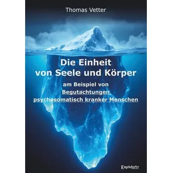Die Einheit von Seele und Körper am Beispiel von Begutachtungen psychosomatisch kranker Menschen - Vetter, Thomas