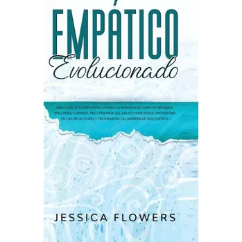 Empatico evolucionado Una guia de supervivencia para la persona altamente sensible (PAS) para curarse, recuperarse del abuso narcisista, prosperar en (Pevná)