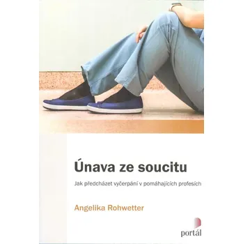 Osobní rozvoj ANTIK2: Rohwetter Angelika: Únava ze soucitu - Jak předcházet vyčerpání ... (<BĚŽNÝ STAV> Vaši pacienti se nelepší? Ptají se pořád na to samé? Máte radost když zruší schůzku? Jste nesoustředění, unavení? Pak možná zažíváte únavu ze soucitu.)