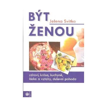ANTIK2: Svitko Jelena: Být ženou (<BĚŽNÝ STAV> zdraví, krása, kuchyně, láska a vztahy, duševní pohoda)