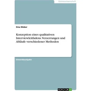 Konzeption eines qualitativen Interviewleitfadens. Verzerrungen und Abläufe verschiedener Methoden - Weber, Sina