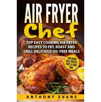 Air Fryer Chef: Top Easy Cooking Air Fryer Recipes to Fry, Roast and Grill Delic – Mr Anthony Evans (EN)