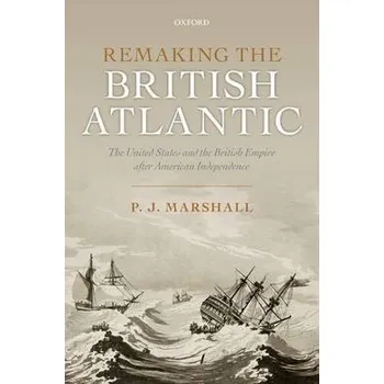 Remaking the British Atlantic - Marshall, P. J. (Professor Emeritus, Professor Emeritus, King's College London)