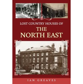 Cestování Lost Country Houses of the North East - Greaves, Adrian; Knight, Ian