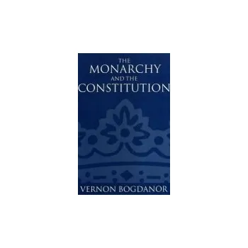 Učebnice Monarchy and the Constitution - Bogdanor, Vernon (Professor of Politics a Fellow, Professor of Politics a Fellow, Brasenose College, Oxford)