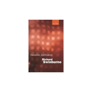 Epistemic Justification - Swinburne, Richard (Nolloth Professor of the Philosophy of the Christian Religion, Nolloth Professor of the Philosophy of the Christian Religion, Oriel College, Oxford)
