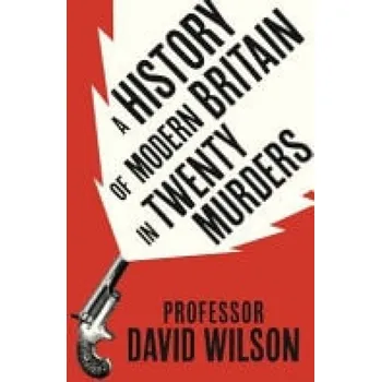 History of Modern Britain in Twenty Murders - Wilson, David