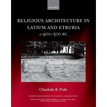 Cizí jazyk Religious Architecture in Latium and Etruria, c. 900-500 BC - Potts, Charlotte R. (Sybille Haynes Associate Professor in Etruscan and Italic Archaeology and Art and the Katherine and Leonard Woolley Fellow at Somerville College, Sybille Haynes Associate P