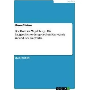 Umění Der Dom zu Magdeburg - Die Baugeschichte der gotischen Kathedrale anhand des Bauwerks - Chiriaco, Marco