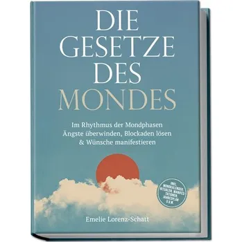 Die Gesetze des Mondes: Im Rhythmus der Mondphasen Ängste überwinden, Blockaden lösen & Wünsche manifestieren - inkl. Mondkalend - Lorenz-Schatt, Emelie