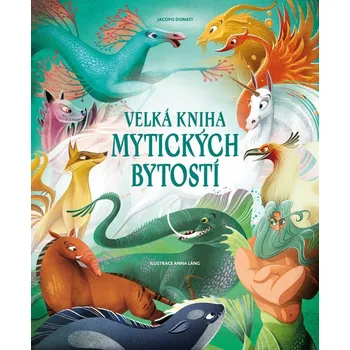 Velká kniha mytických bytostí - Jacopo Donati - 978-80-277-6198-2