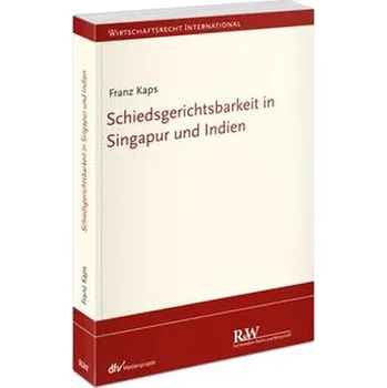 Schiedsgerichtsbarkeit in Singapur und Indien - Kaps, Franz