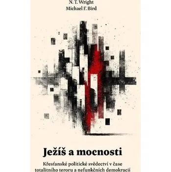 Ježíš a mocnosti - Křesťanské politické svědectví v čase totalitního teroru a nefunkčních demokracií