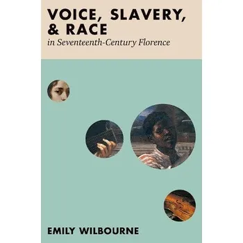 Učebnice Voice, Slavery, and Race in Seventeenth-Century Florence - Wilbourne, Emily (Associate Professor of Musicology, Associate Professor of Musicology, City University of New York)