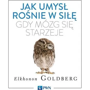 Jak umysł rośnie w siłę, gdy mózg się starzeje - Goldberg Elkhonon