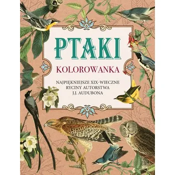 Ptaki. Kolorowanka antystresowa. Najpiękniejsze XIX-wieczne ryciny autorstwa J.J. Audubona - opracowanie zbiorowe