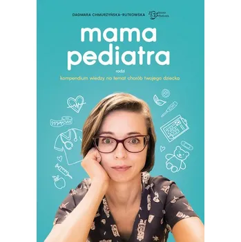 Mama pediatra radzi. Kompendium wiedzy na temat chorób twojego dziecka