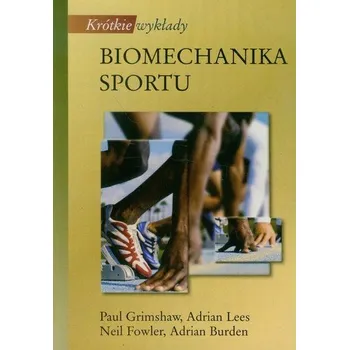 Krótkie wykłady Biomechanika sportu - Grimshaw Paul, Fowler Adrian Lees Neil, Burden Adrian