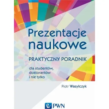 PREZENTACJE NAUKOWE PRAKTYCZNY PORADNIK DLA STUDENTÓW DOKTORANTÓW I NIE TYLKO - PIOTR WASYLCZYK