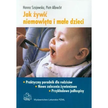 Jak żywić niemowlęta i małe dzieci Praktyczny poradnik dla rodziców - Szajewska Hanna, Albrecht Piotr