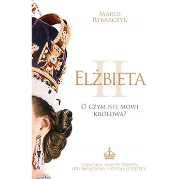 Elżbieta II. O czym nie mówi królowa? Marek Rybarczyk