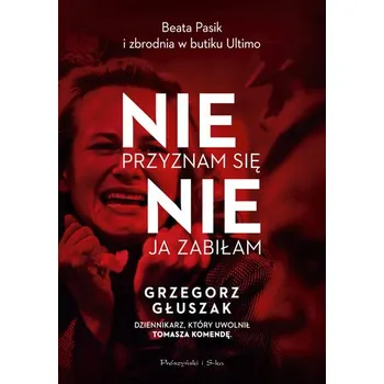 Nie przyznam się, nie ja zabiłam. Beata Pasik i zbrodnia w butiku Ultimo - Grzegorz Głuszak