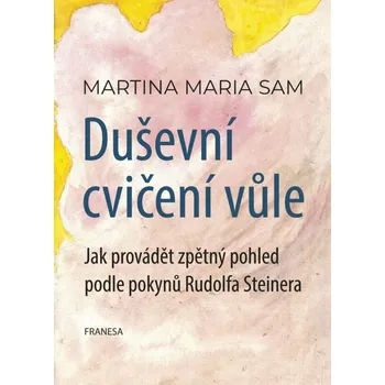 Duševní cvičení vůle - Jak provádět zpětný pohled podle pokynů Rudolfa Steinera Sam Martina Maria