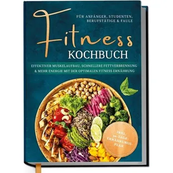 Fitness Kochbuch für Anfänger, Studenten, Berufstätige & Faule: Effektiver Muskelaufbau, schnellere Fettverbrennung und mehr Ene - Kampen, Louisa