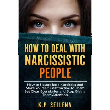 Cizojazyčná kniha How to Deal with Narcissistic People: How to Neutralize a Narcissist and Make Yourself Unattractive to Them Set Clear Boundaries and Stop Giving Them (K. P. Sellena)(Brožovaná)