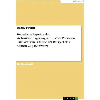 Steuerliche Aspekte der Wohnsitzverlagerung natürlicher Personen. Eine kritische Analyse am Beispiel des Kanton Zug (Schweiz) - Streich, Mandy
