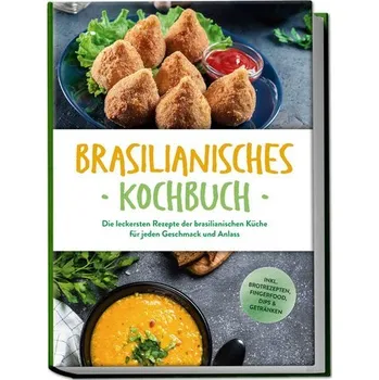 Brasilianisches Kochbuch: Die leckersten Rezepte der brasilianischen Küche für jeden Geschmack und Anlass - inkl. Brotrezepten, - Macedo, Ina
