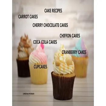Cake Recipes, Carrot Cakes, Cherry Chocolate Cakes, Chiffon Cakes, Coca Cola Cakes, Cranberry Cakes, Cupcakes: 31 Different Titles, Delicious Desserts – Christina Peterson (EN)