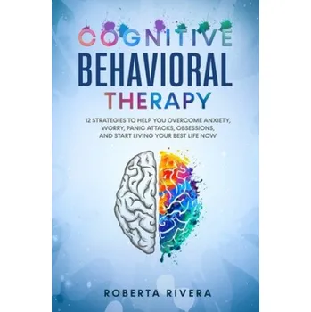 Cizojazyčná kniha Cognitive Behavioral Therapy: 12 Strategies to Help You Overcome Anxiety, Worry, Panic Attacks, Obsessions, And Start Living Your Best Life Now (Roberta Rivera)(Brožovaná)