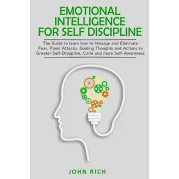 Cizojazyčná kniha Emotional Intelligence for Self Discipline: The Guide to Learn how to Manage and Eliminate Fear, Panic Attacks, guiding Thoughts and Actions to greate (John Rich)(Brožovaná)