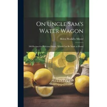 On Uncle Sam's Water Wagon; 500 Recipes for Delicious Drinks, Which can be Made at Home – Moore Helen Watkeys (EN)