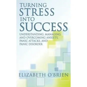 Kniha Turning Stress Into Success: Understanding, Managing, and Overcoming Anxiety, Panic Attacks, and Panic Disorder (Elizabeth O'Brien)(Brožovaná)