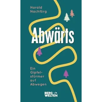 Abwärts. Ein Gipfelstürmer auf Abwegen - Nachförg, Harald