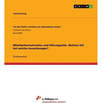 Mitarbeitermotivation und Führungsstile. Welcher Stil hat welche Auswirkungen? - Bang, Yannick
