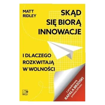 Skąd się biorą innowacje i dlaczego rozkwitają w wolności - Matt Ridley