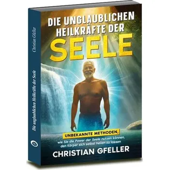 Die unglaublichen Heilkräfte der Seele - Gfeller, Christian