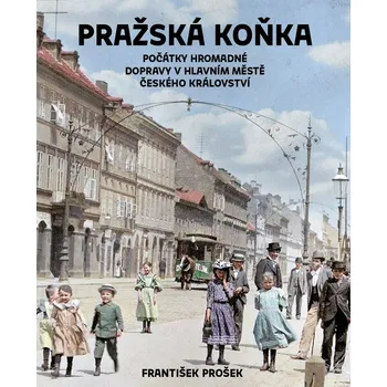 Pražská koňka: Počátky hromadné dopravy v hlavním městě Českého království - František Prošek (2025, brožovaná)
