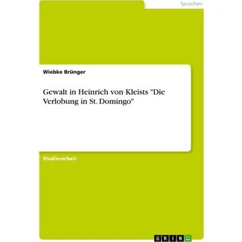 Gewalt in Heinrich von Kleists "Die Verlobung in St. Domingo" - Brünger, Wiebke