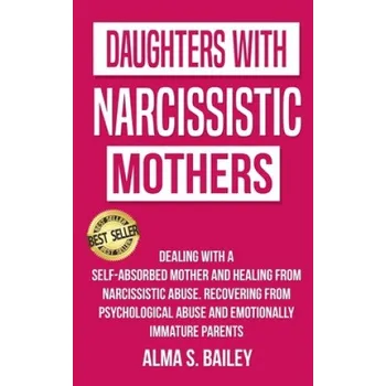 Cizojazyčná kniha Daughters with Narcissistic Mothers: Dealing with a Self-Absorbed mother and Healing from Narcissistic Abuse. Recovering from Psychological Abuse and (Alma S. Bailey)(Brožovaná)