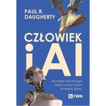 Człowiek i AI. Jak ludzie i technologia będą tworzyć razem przyszłość pracy - Daugherty, Paul R.