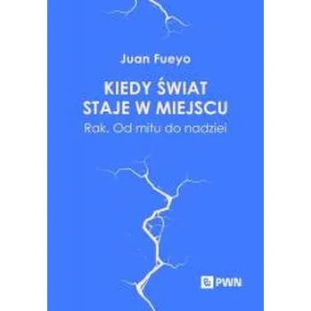 Kiedy świat staje w miejscu. Rak. Od mitu... - Juan Fueyo