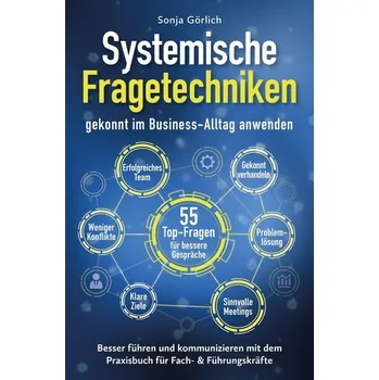 Systemische Fragetechniken gekonnt im Business-Alltag anwenden | Besser führen & kommunizieren mit dem Praxisbuch für Fach- & Fü - Sonja Görlich