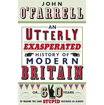 An Utterly Exasperated History of Modern Britain