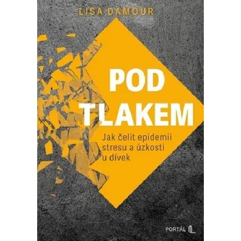 Pod tlakem: Jak čelit epidemii stresu a úzkosti u dívek - Lisa Damour