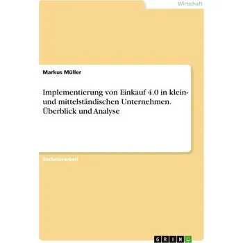 Implementierung von Einkauf 4.0 in klein- und mittelständischen Unternehmen. Überblick und Analyse - Müller, Markus
